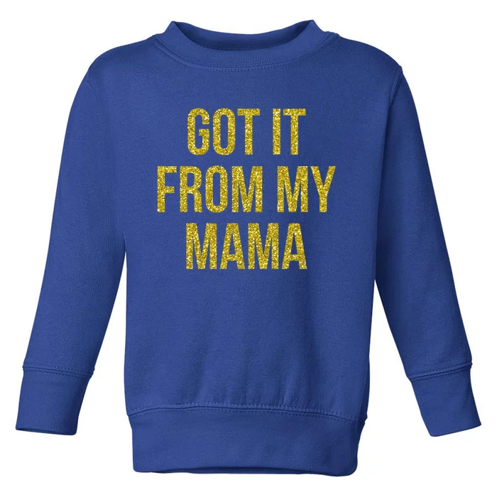 I Got It From My Mama Funny Mom Proud Lover Cool Gift Toddler Sweatshirt