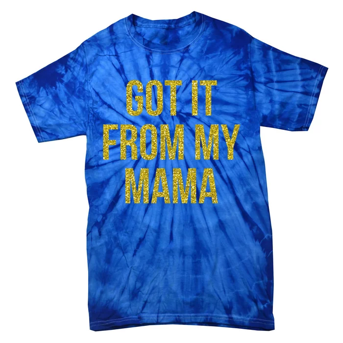 I Got It From My Mama Funny Mom Proud Lover Cool Gift Tie-Dye T-Shirt