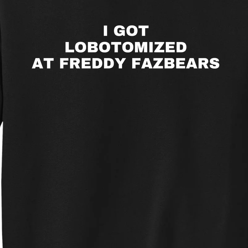 I Got Lobotomized At Freddy Fazbears Funny Meme Tall Sweatshirt