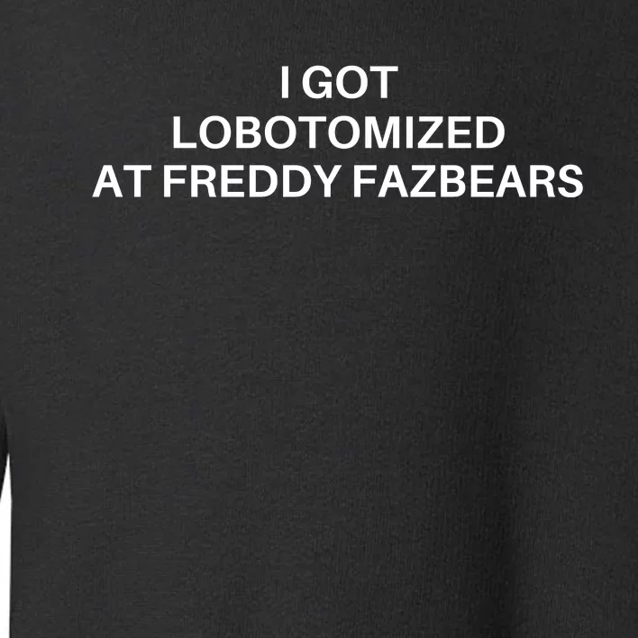 I Got Lobotomized At Freddy Fazbears Funny Meme Toddler Sweatshirt