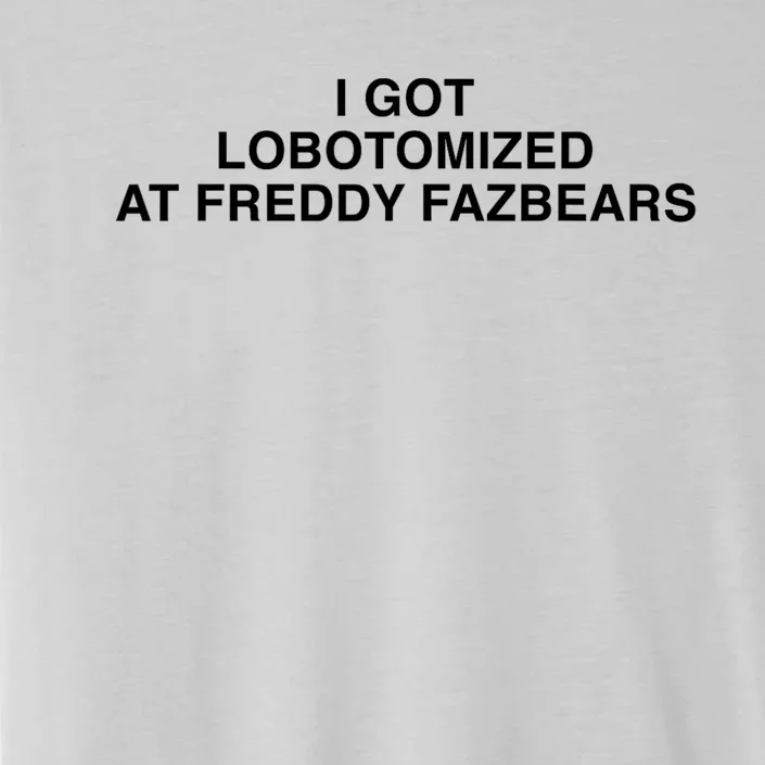 I Got Lobotomized At Freddy FazbearS Funny ChromaSoft Performance T-Shirt