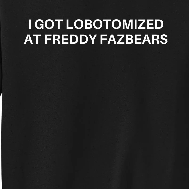 I Got Lobotomized At Freddy Fazbears Funny Meme Tall Sweatshirt