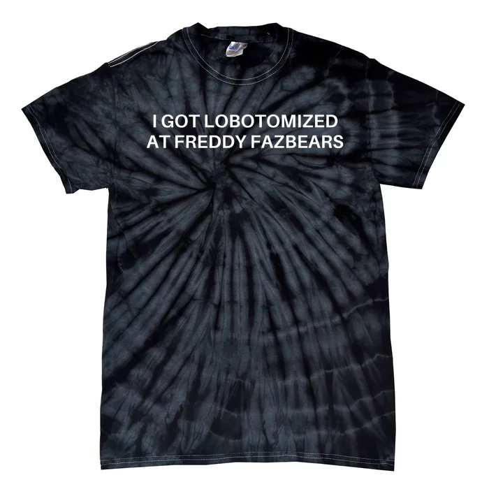 I Got Lobotomized At Freddy Fazbears Funny Meme Tie-Dye T-Shirt