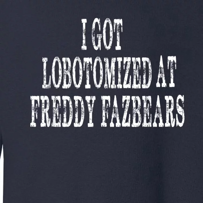 I Got Lobotomized At Freddy Fazbears Funny Meme Toddler Sweatshirt