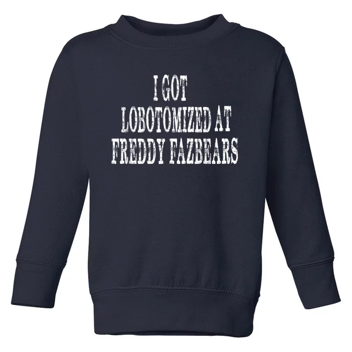 I Got Lobotomized At Freddy Fazbears Funny Meme Toddler Sweatshirt