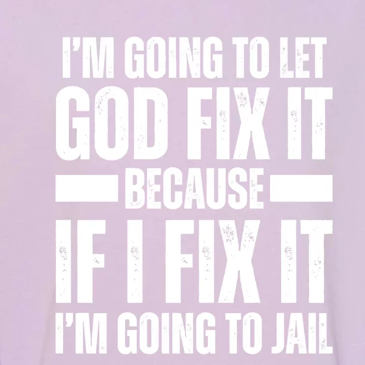 Im Gonna Let God Fix It Because If I Fix It Im Going To Jail Garment-Dyed Sweatshirt