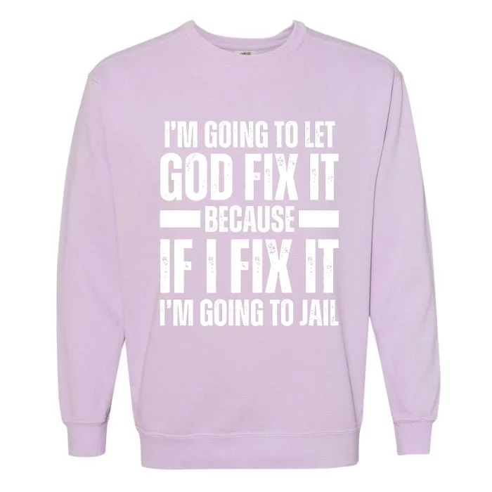 Im Gonna Let God Fix It Because If I Fix It Im Going To Jail Garment-Dyed Sweatshirt