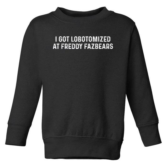 I Got Lobotomized At Freddy Fazbears Funny Meme Toddler Sweatshirt