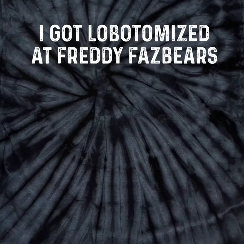 I Got Lobotomized At Freddy Fazbears Funny Meme Tie-Dye T-Shirt