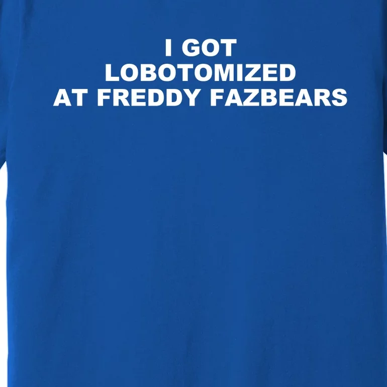 I Got Lobotomized At Freddy Fazbears Funny Meme Premium T-Shirt