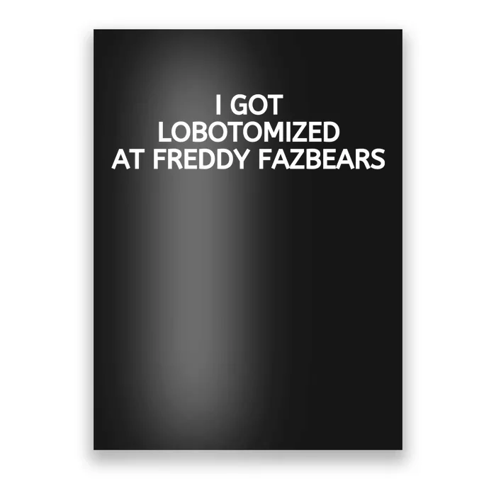 I Got Lobotomized At Freddy Fazbears Funny Meme Poster