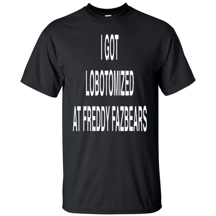 I Got Lobotomized At Freddy Fazbears Funny Meme Tall T-Shirt