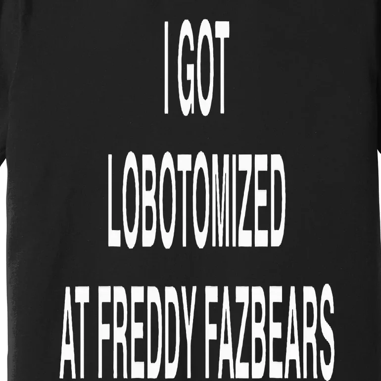 I Got Lobotomized At Freddy Fazbears Funny Meme Premium T-Shirt