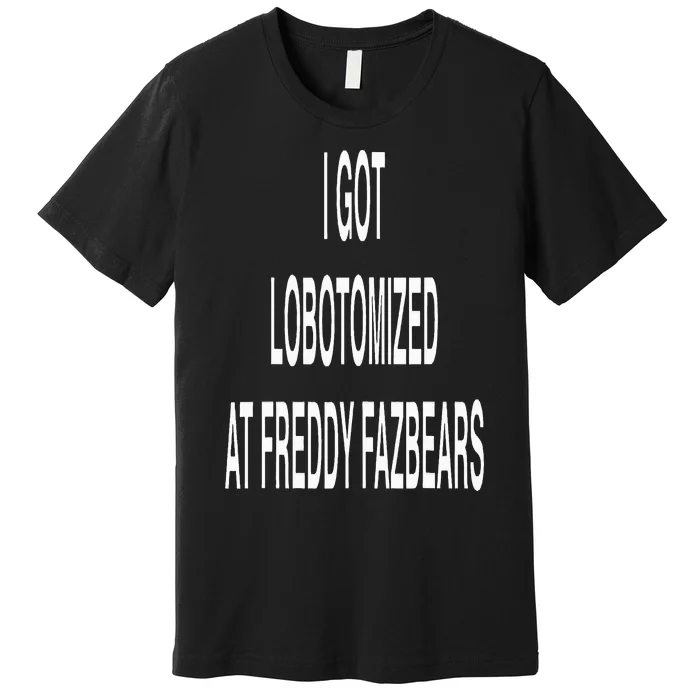 I Got Lobotomized At Freddy Fazbears Funny Meme Premium T-Shirt