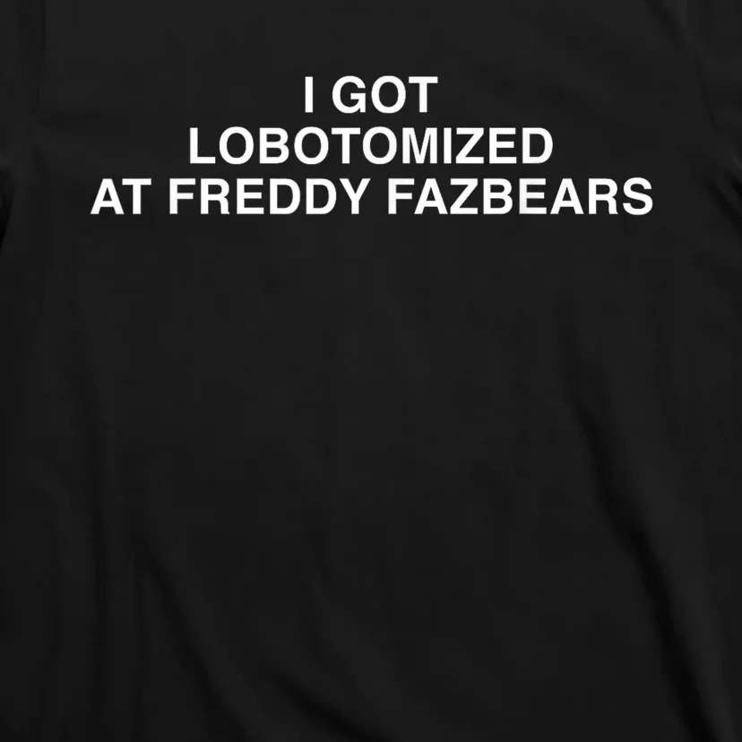 I Got Lobotomized At Freddy Fazbears Funny Meme T-Shirt