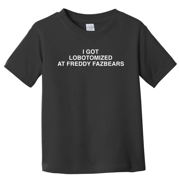 I Got Lobotomized At Freddy Fazbears Funny Meme Toddler T-Shirt