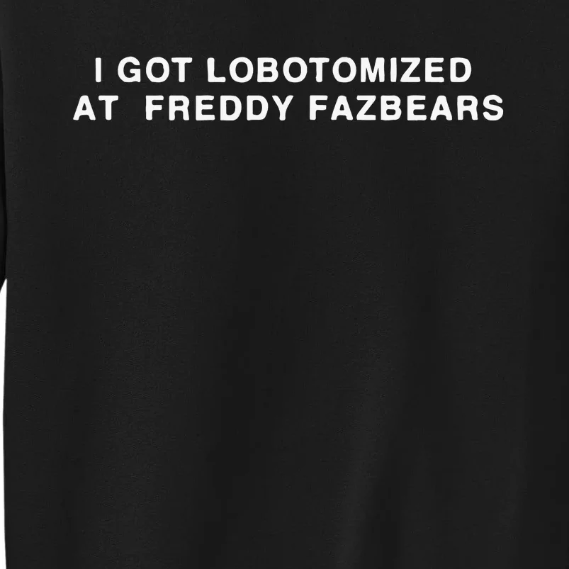 I Got Lobotomized At Freddy Fazbears Tall Sweatshirt