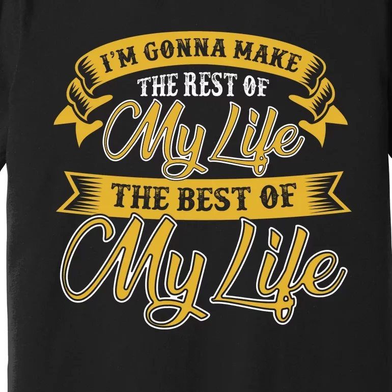 I'm Gonna Make The Rest Of My Life The Best Of My Life Premium T-Shirt