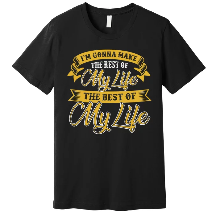 I'm Gonna Make The Rest Of My Life The Best Of My Life Premium T-Shirt