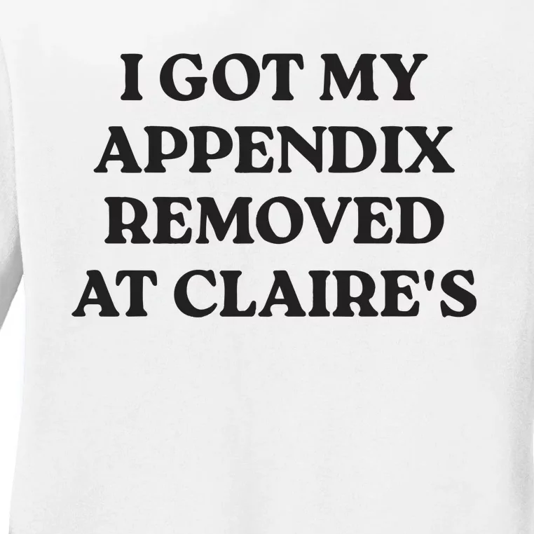 I Got My Appendix Removed At Claires Ladies Long Sleeve Shirt