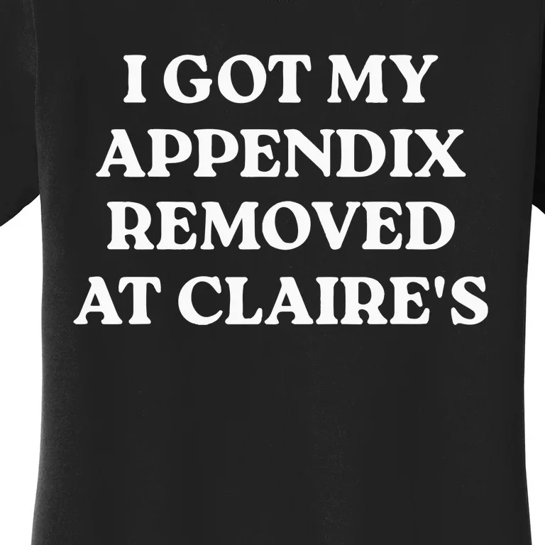 I Got My Appendix Removed At Claires Women's T-Shirt