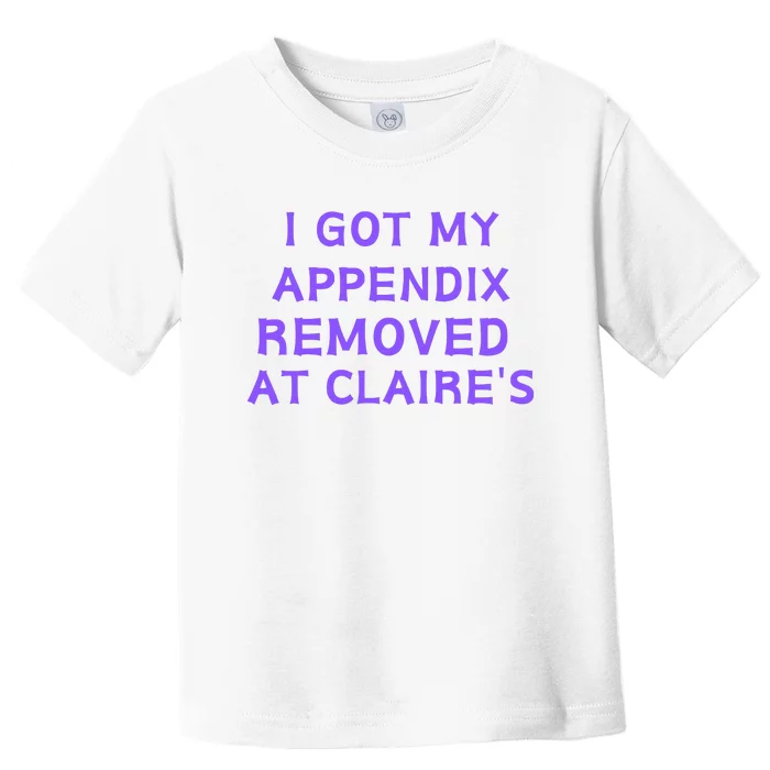 I Got My Appendix Removed At ClaireS Toddler T-Shirt