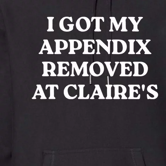 I Got My Appendix Removed At Claires Premium Hoodie