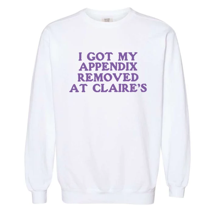 I Got My Appendix Removed At Claires Garment-Dyed Sweatshirt