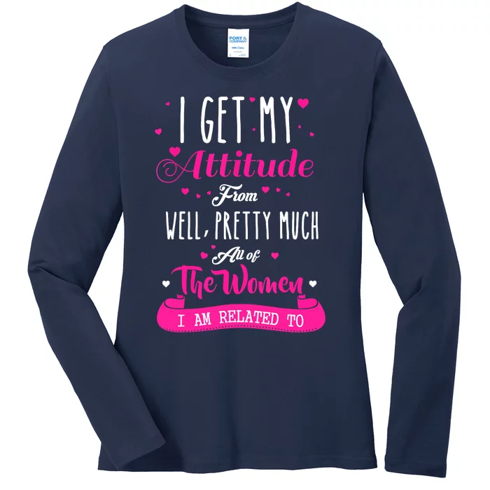 I Get My Attitude From All The Women I Am Related To Ladies Long Sleeve Shirt