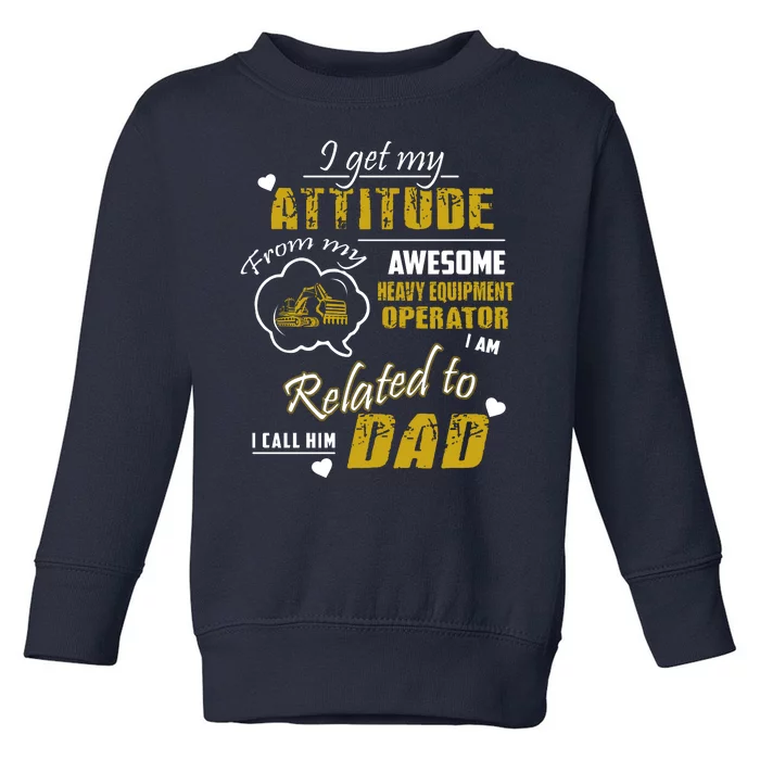 I Get My Attitude From My Awesome Heavy Equipment Operator Dad Toddler Sweatshirt