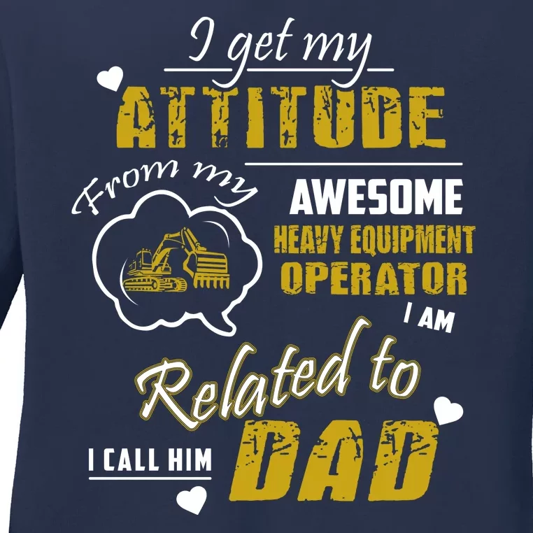 I Get My Attitude From My Awesome Heavy Equipment Operator Dad Ladies Long Sleeve Shirt