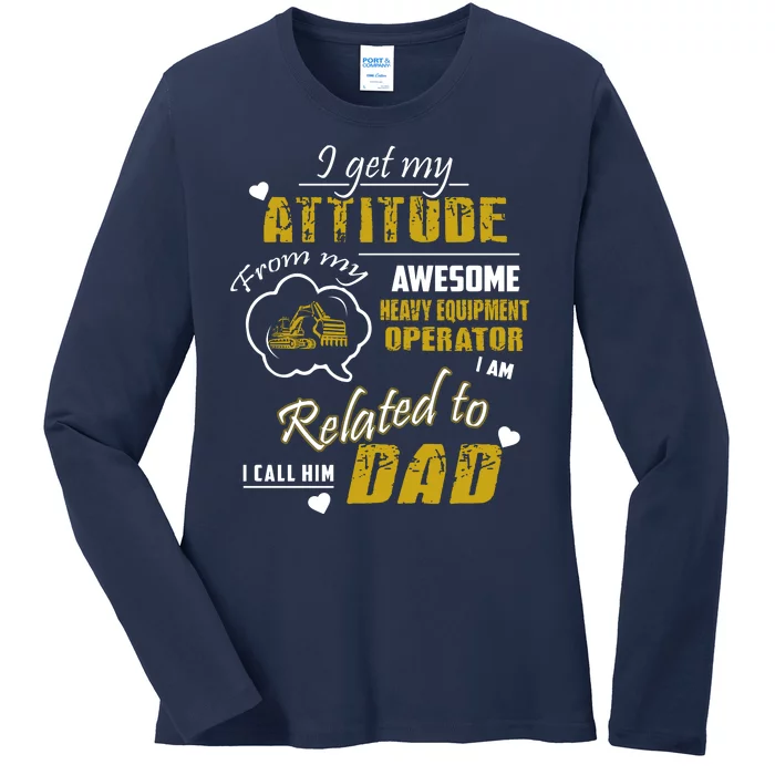 I Get My Attitude From My Awesome Heavy Equipment Operator Dad Ladies Long Sleeve Shirt