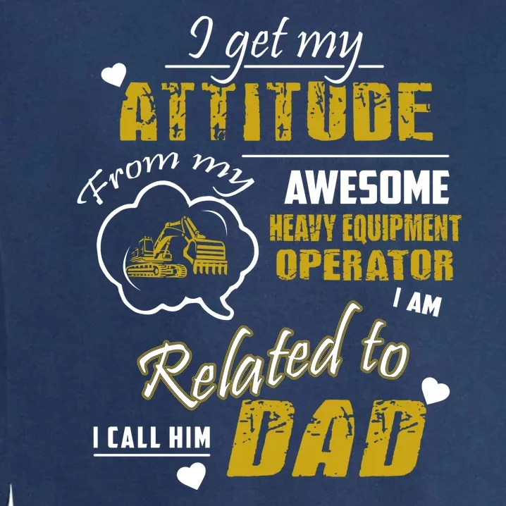 I Get My Attitude From My Awesome Heavy Equipment Operator Dad Garment-Dyed Sweatshirt