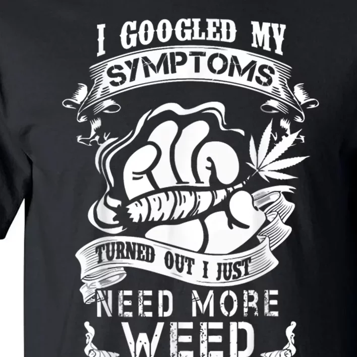 I Googled My Symptoms Turned Out I Just Need More Weed Tall T-Shirt