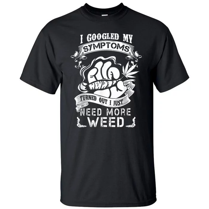 I Googled My Symptoms Turned Out I Just Need More Weed Tall T-Shirt