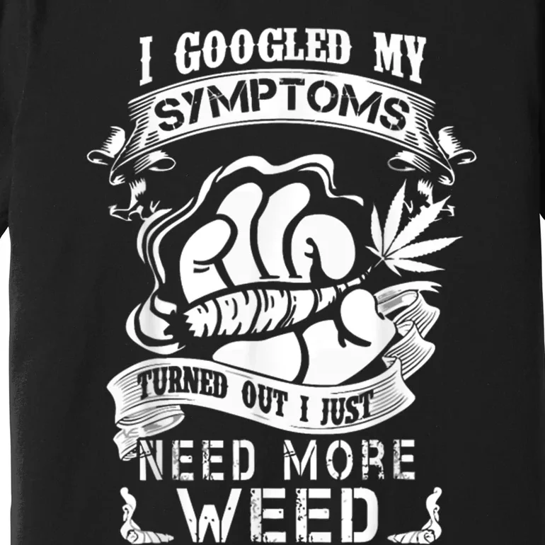 I Googled My Symptoms Turned Out I Just Need More Weed Premium T-Shirt