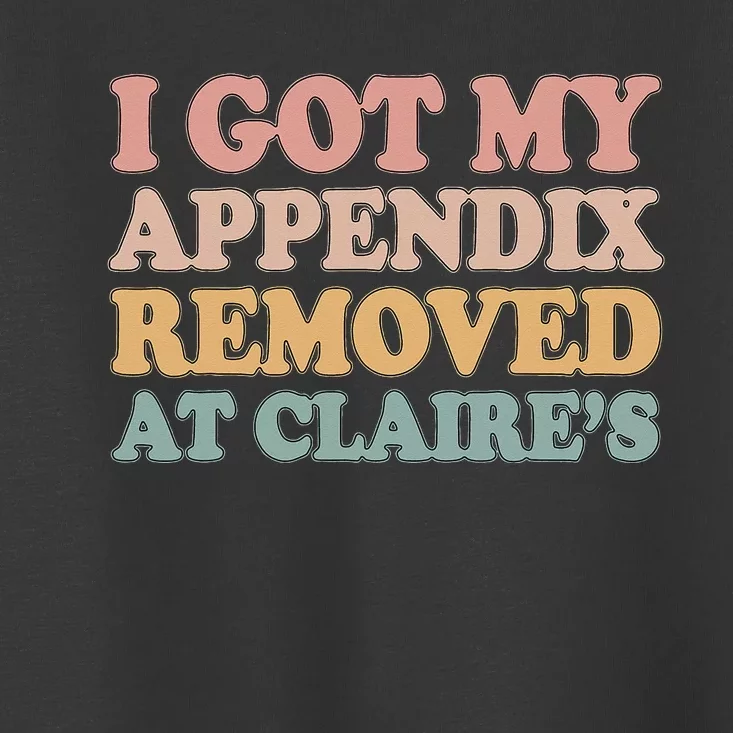 I Got My Appendix Removed At Claire Mental Health Awareness Toddler T-Shirt