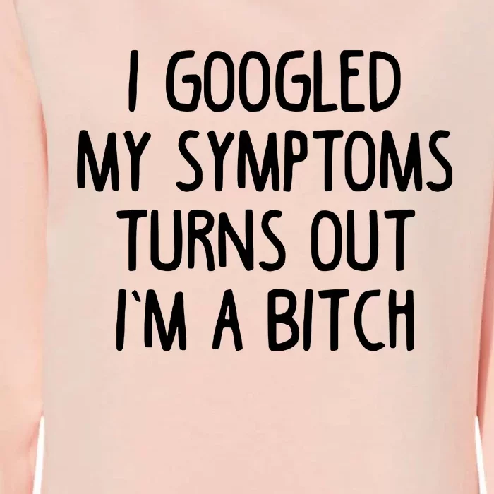 I Googled My Symptoms Turns Out IM A Bitch Womens California Wash Sweatshirt