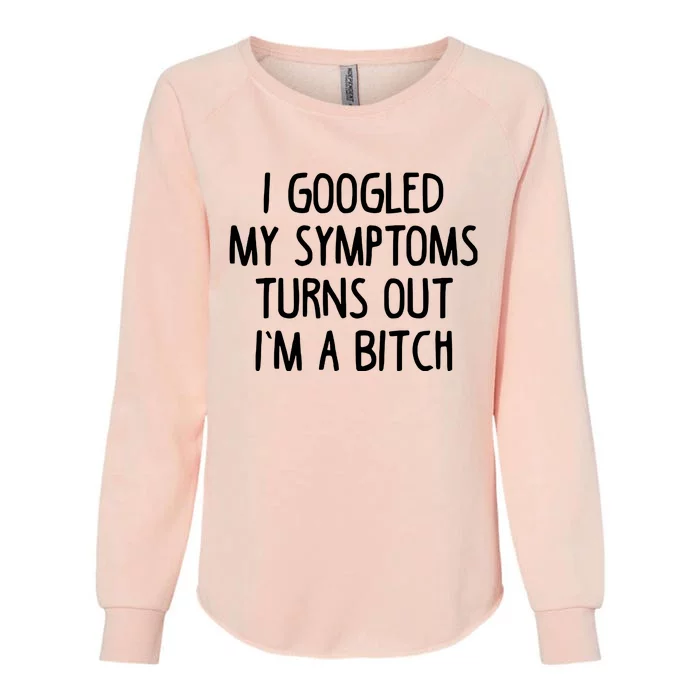 I Googled My Symptoms Turns Out IM A Bitch Womens California Wash Sweatshirt