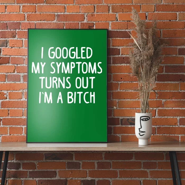 I Googled My Symptoms Turns Out IM A Bitch Poster