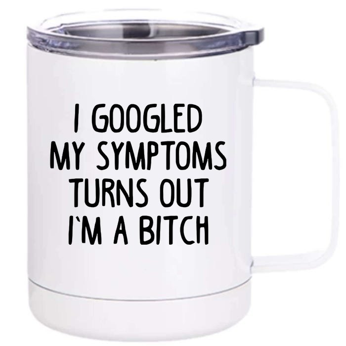 I Googled My Symptoms Turns Out IM A Bitch Front & Back 12oz Stainless Steel Tumbler Cup