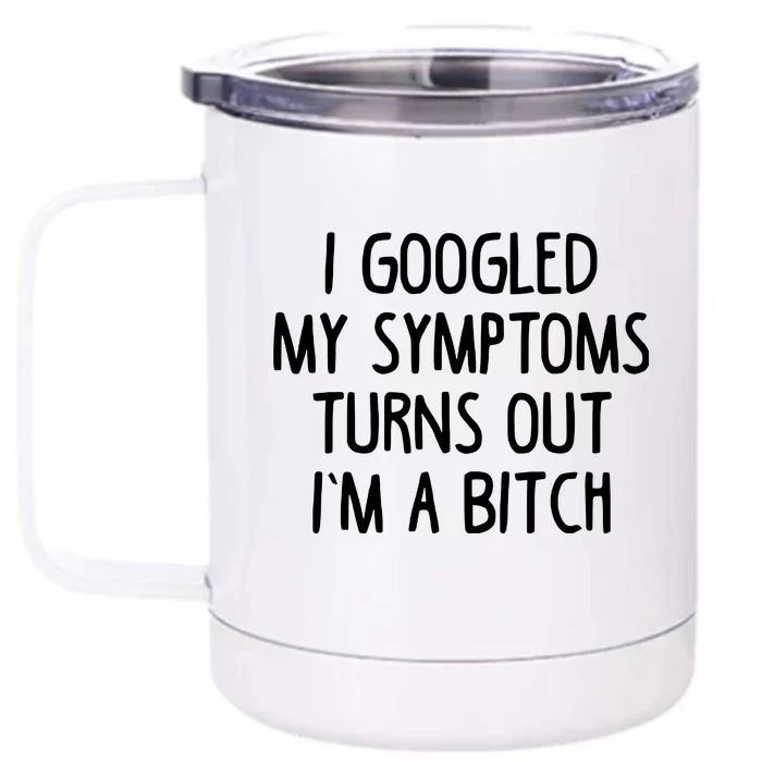 I Googled My Symptoms Turns Out IM A Bitch Front & Back 12oz Stainless Steel Tumbler Cup