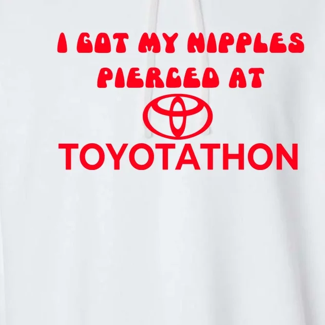 I Got My Nipples Pierced At Toyotathon Garment-Dyed Fleece Hoodie