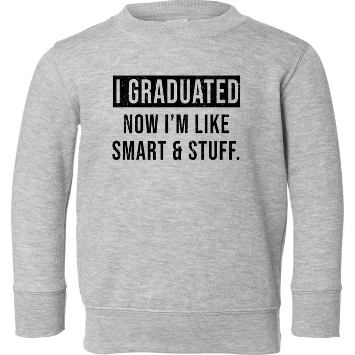 I Graduated Now I'm Like Smart And Stuff Toddler Sweatshirt