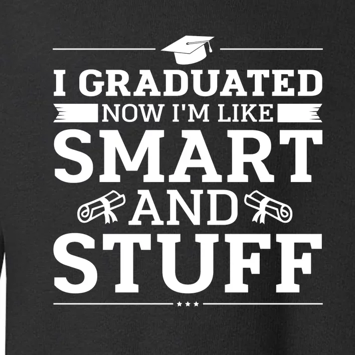 I Graduated Now Im Like Smart And Stuff Toddler Sweatshirt