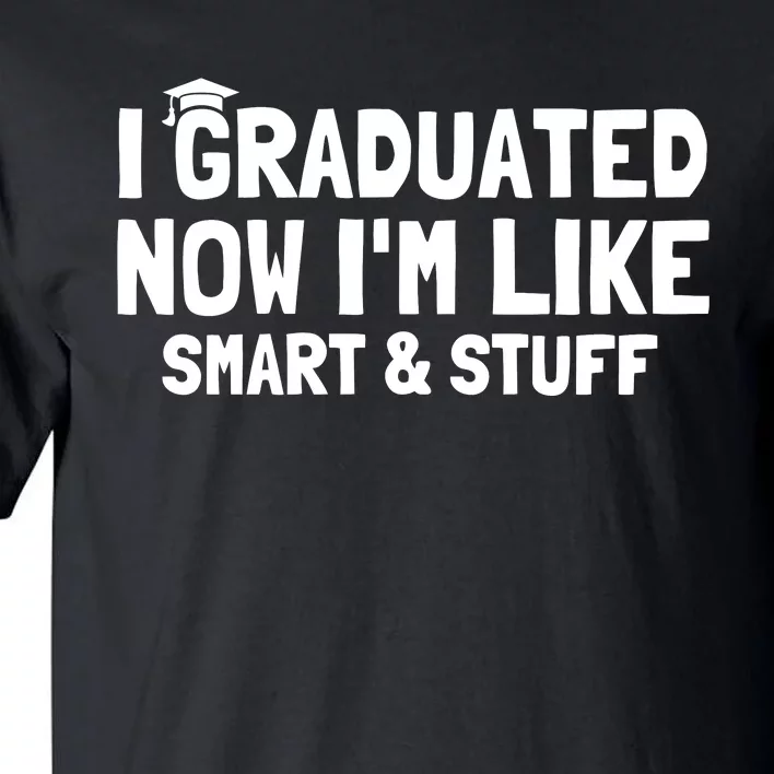 I Graduated Now IM Like Smart And Stuff Funny Grad Tall T-Shirt