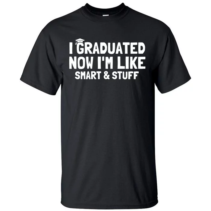 I Graduated Now IM Like Smart And Stuff Funny Grad Tall T-Shirt