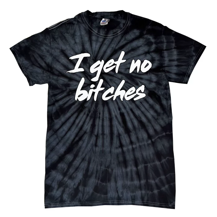 I Get No Bitches Funny Ironic Meme Trendy Quote Tie-Dye T-Shirt