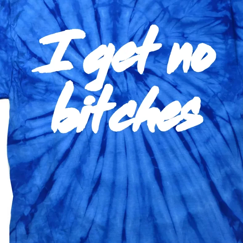 I Get No Bitches Funny Ironic Meme Trendy Quote Gift Tie-Dye T-Shirt