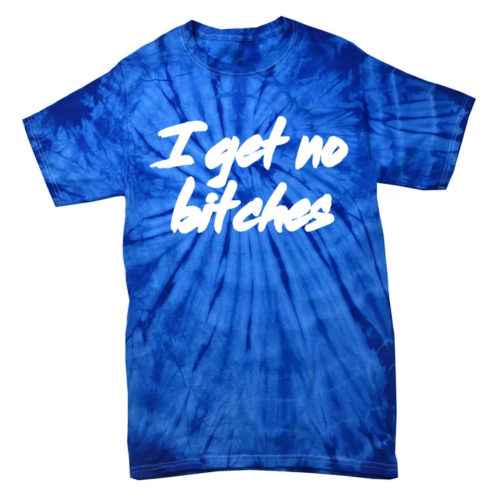 I Get No Bitches Funny Ironic Meme Trendy Quote Gift Tie-Dye T-Shirt